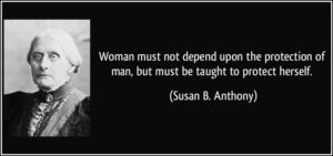 quote-woman-must-not-depend-upon-the-protection-of-man-but-must-be-taught-to-protect-herself-susan-b-anthony-207139